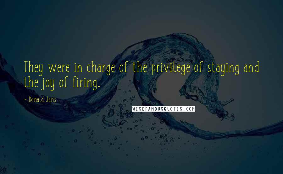Donald Jans Quotes: They were in charge of the privilege of staying and the joy of firing.