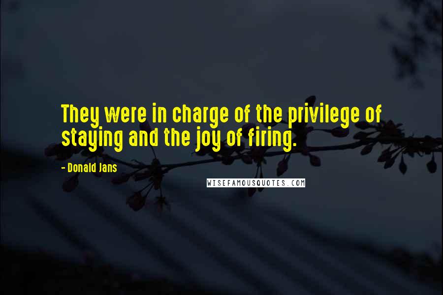 Donald Jans Quotes: They were in charge of the privilege of staying and the joy of firing.