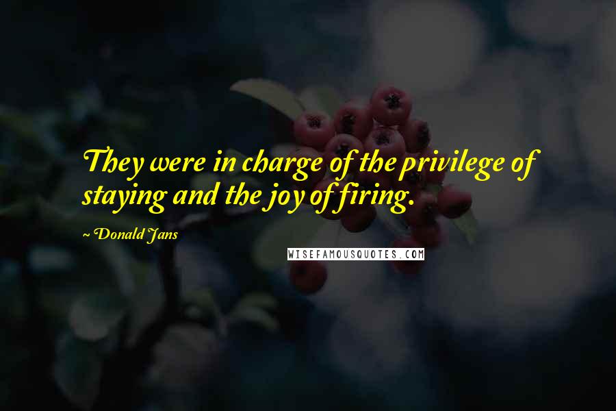 Donald Jans Quotes: They were in charge of the privilege of staying and the joy of firing.