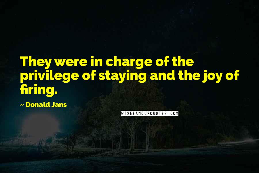 Donald Jans Quotes: They were in charge of the privilege of staying and the joy of firing.