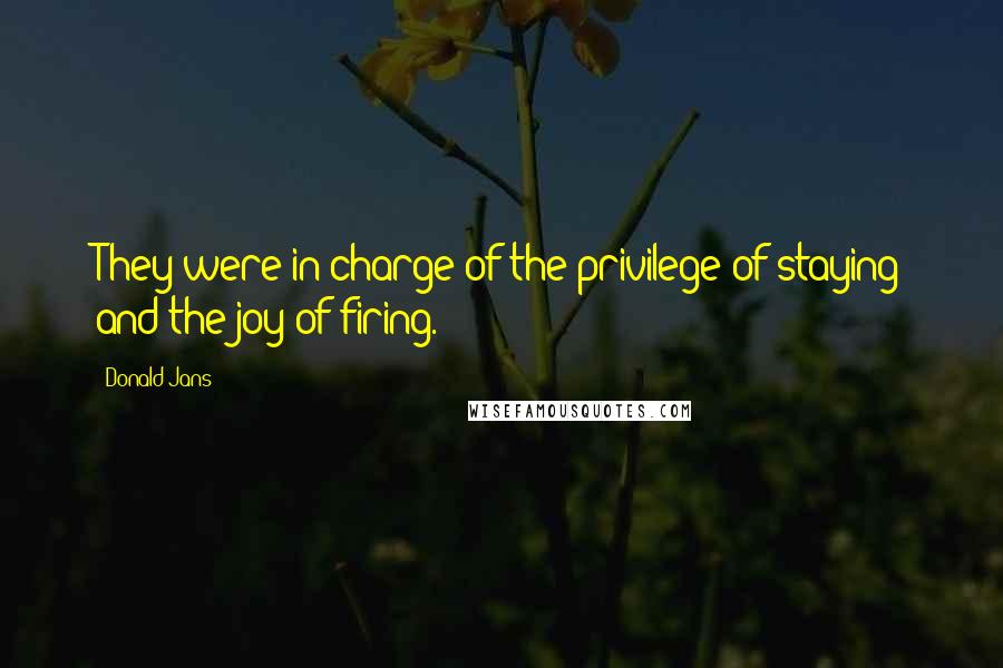 Donald Jans Quotes: They were in charge of the privilege of staying and the joy of firing.