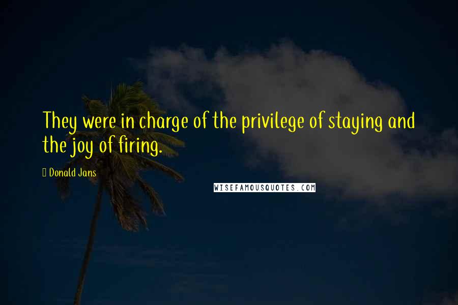 Donald Jans Quotes: They were in charge of the privilege of staying and the joy of firing.