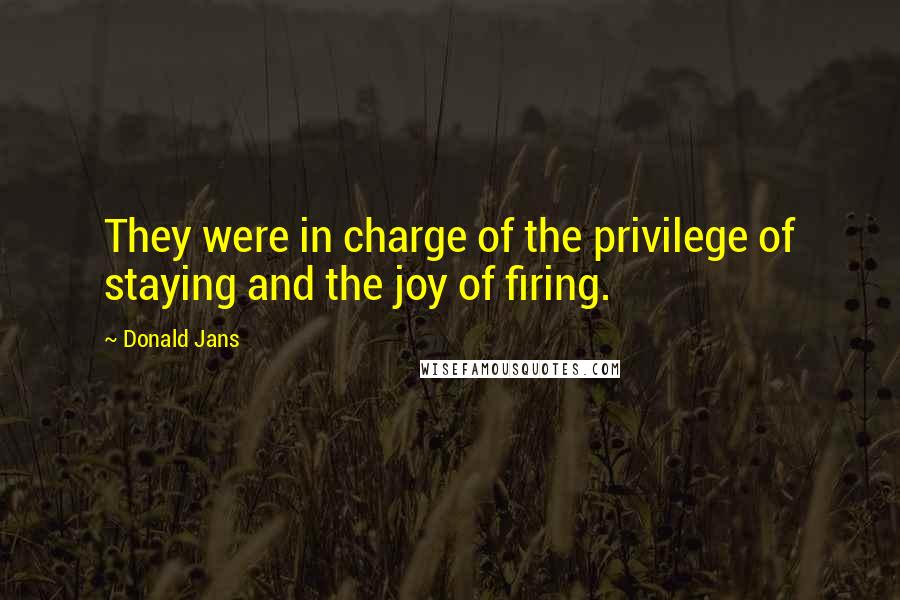 Donald Jans Quotes: They were in charge of the privilege of staying and the joy of firing.