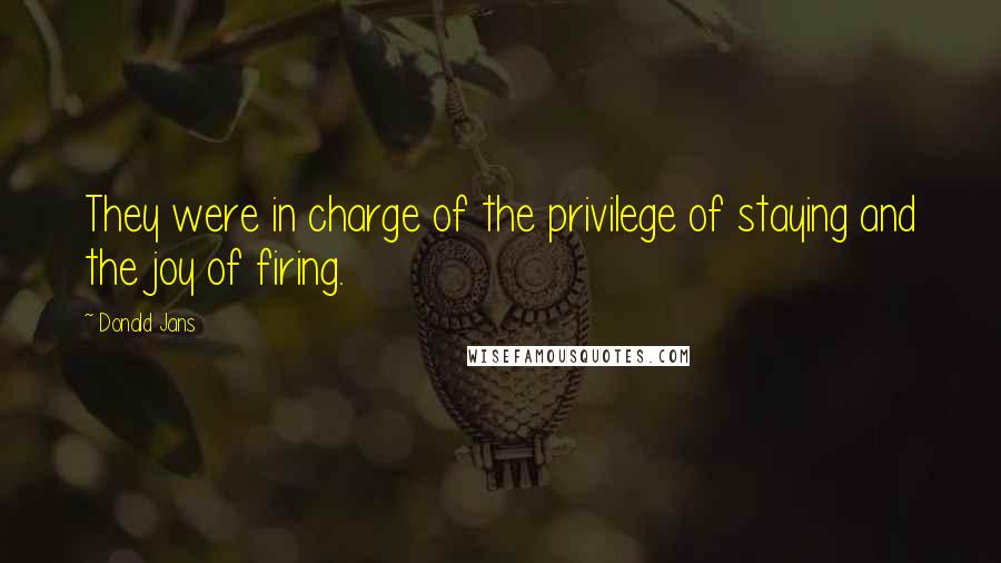 Donald Jans Quotes: They were in charge of the privilege of staying and the joy of firing.