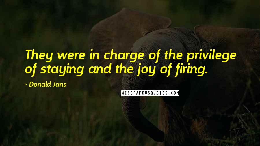 Donald Jans Quotes: They were in charge of the privilege of staying and the joy of firing.