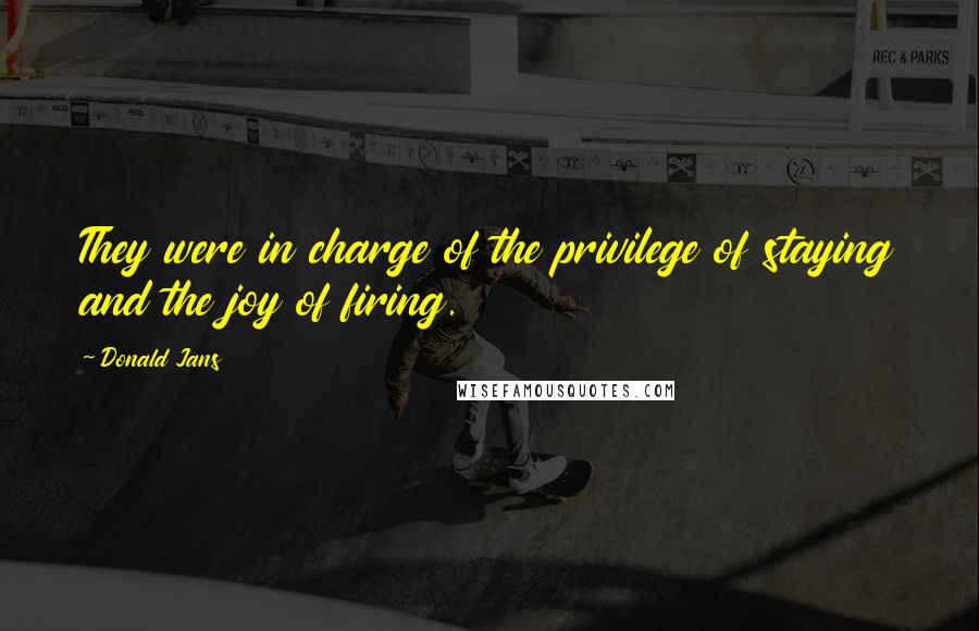 Donald Jans Quotes: They were in charge of the privilege of staying and the joy of firing.