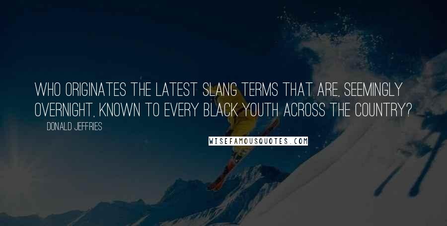 Donald Jeffries Quotes: Who originates the latest slang terms that are, seemingly overnight, known to every black youth across the country?