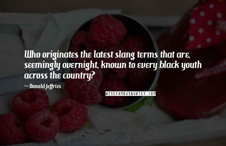 Donald Jeffries Quotes: Who originates the latest slang terms that are, seemingly overnight, known to every black youth across the country?