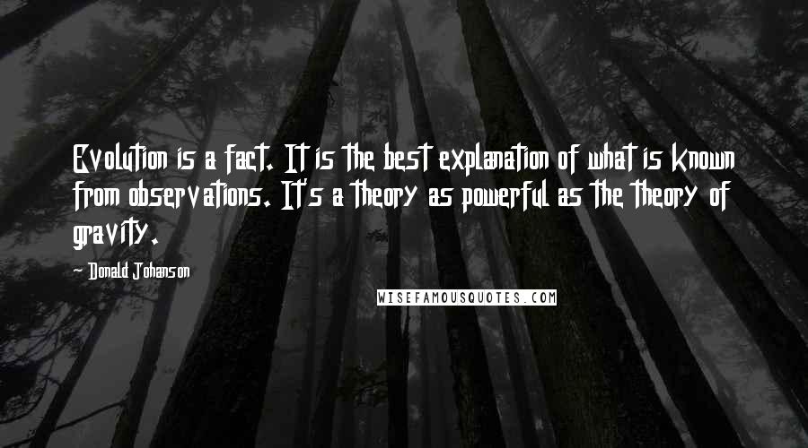 Donald Johanson Quotes: Evolution is a fact. It is the best explanation of what is known from observations. It's a theory as powerful as the theory of gravity.