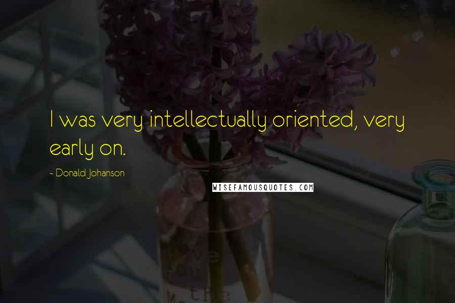 Donald Johanson Quotes: I was very intellectually oriented, very early on.