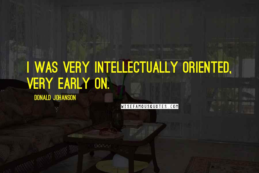 Donald Johanson Quotes: I was very intellectually oriented, very early on.