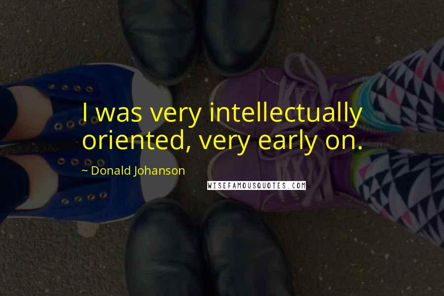 Donald Johanson Quotes: I was very intellectually oriented, very early on.