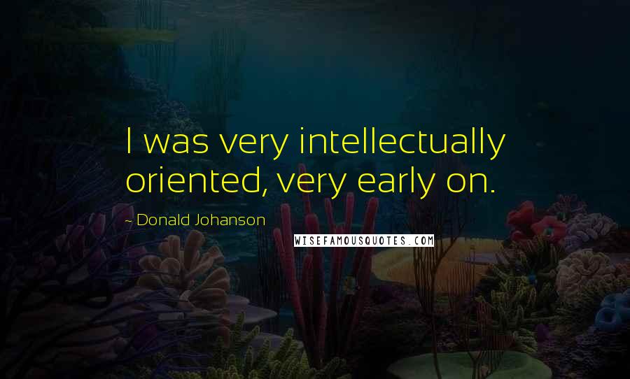 Donald Johanson Quotes: I was very intellectually oriented, very early on.