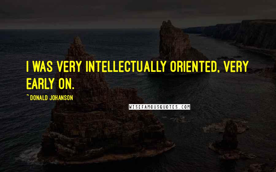 Donald Johanson Quotes: I was very intellectually oriented, very early on.