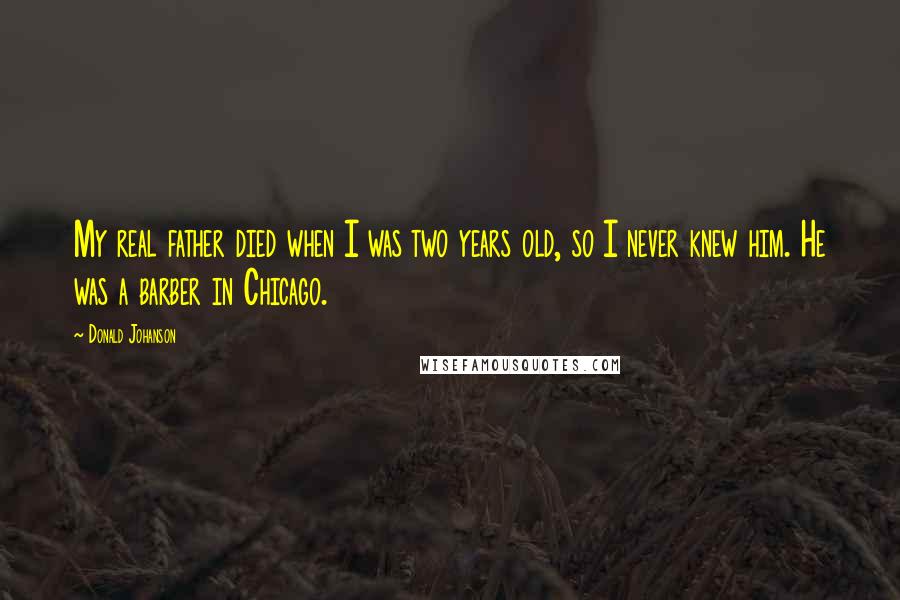 Donald Johanson Quotes: My real father died when I was two years old, so I never knew him. He was a barber in Chicago.