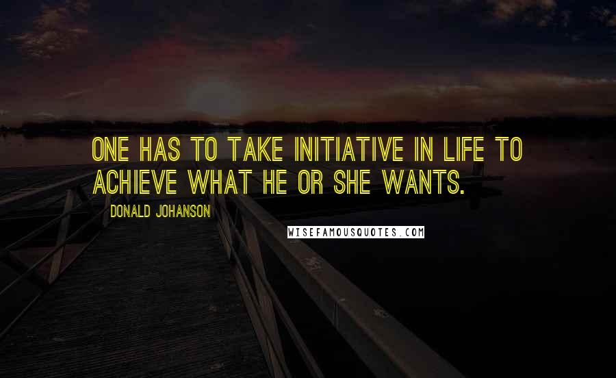 Donald Johanson Quotes: One has to take initiative in life to achieve what he or she wants.