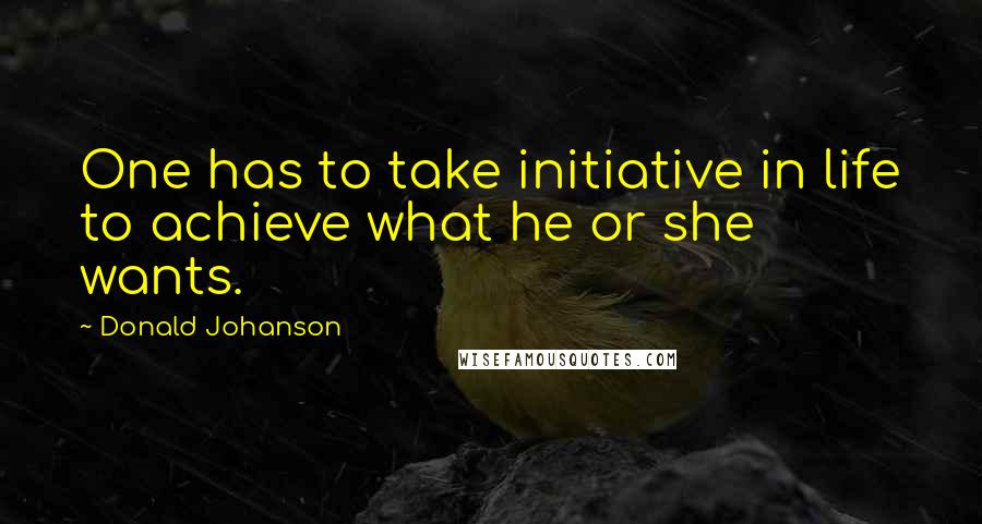 Donald Johanson Quotes: One has to take initiative in life to achieve what he or she wants.