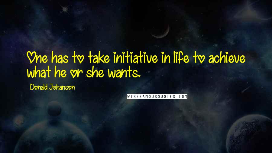 Donald Johanson Quotes: One has to take initiative in life to achieve what he or she wants.