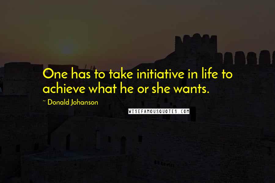 Donald Johanson Quotes: One has to take initiative in life to achieve what he or she wants.