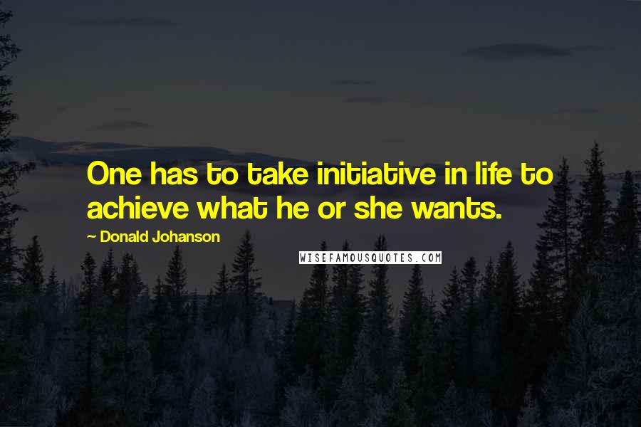 Donald Johanson Quotes: One has to take initiative in life to achieve what he or she wants.