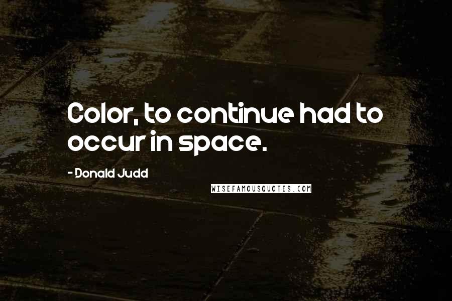Donald Judd Quotes: Color, to continue had to occur in space.