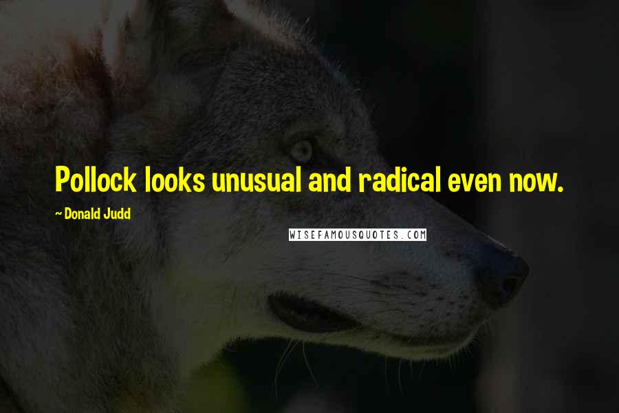 Donald Judd Quotes: Pollock looks unusual and radical even now.