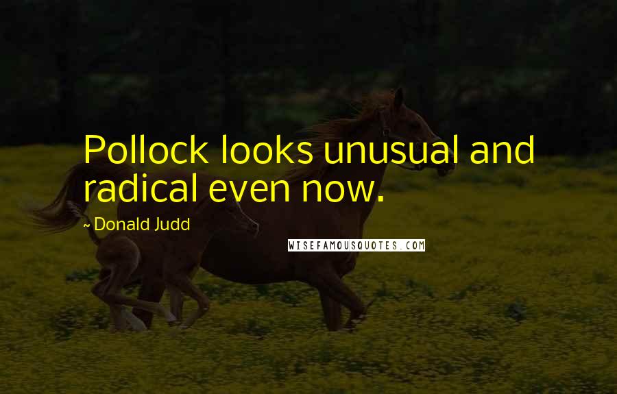 Donald Judd Quotes: Pollock looks unusual and radical even now.