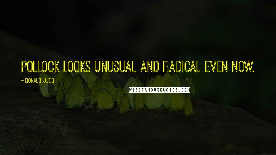 Donald Judd Quotes: Pollock looks unusual and radical even now.