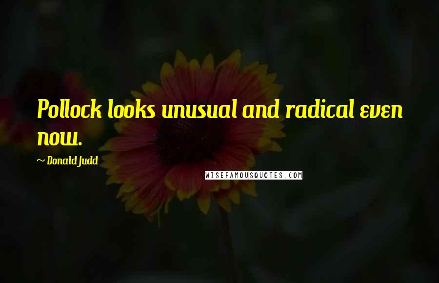 Donald Judd Quotes: Pollock looks unusual and radical even now.