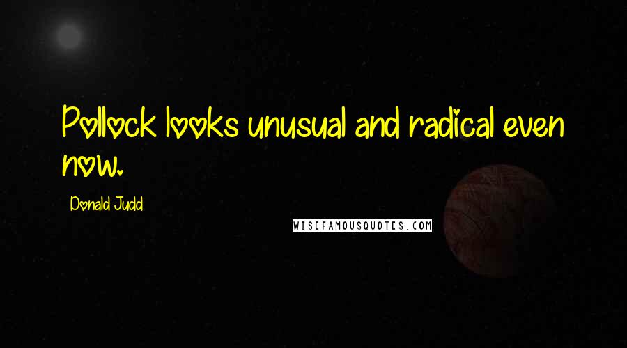 Donald Judd Quotes: Pollock looks unusual and radical even now.
