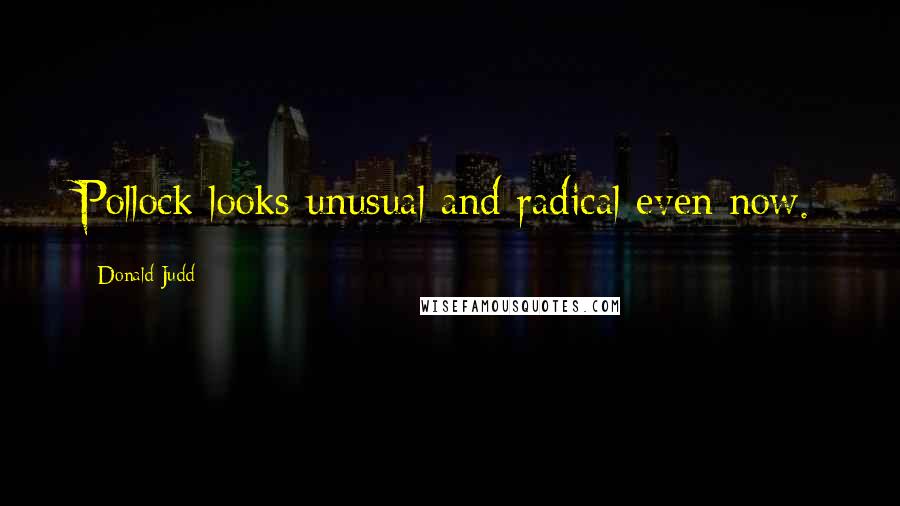 Donald Judd Quotes: Pollock looks unusual and radical even now.