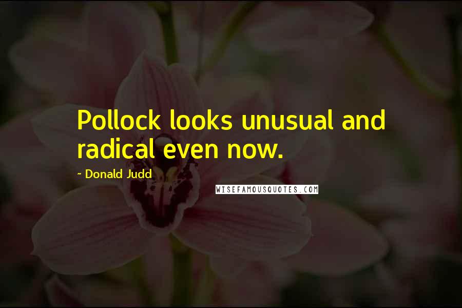 Donald Judd Quotes: Pollock looks unusual and radical even now.