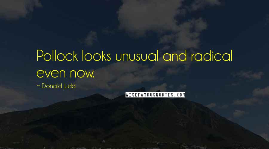 Donald Judd Quotes: Pollock looks unusual and radical even now.