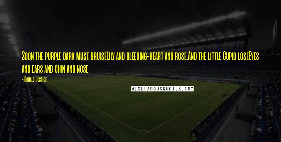 Donald Justice Quotes: Soon the purple dark must bruiseLily and bleeding-heart and rose,And the little Cupid loseEyes and ears and chin and nose