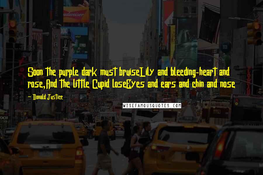 Donald Justice Quotes: Soon the purple dark must bruiseLily and bleeding-heart and rose,And the little Cupid loseEyes and ears and chin and nose