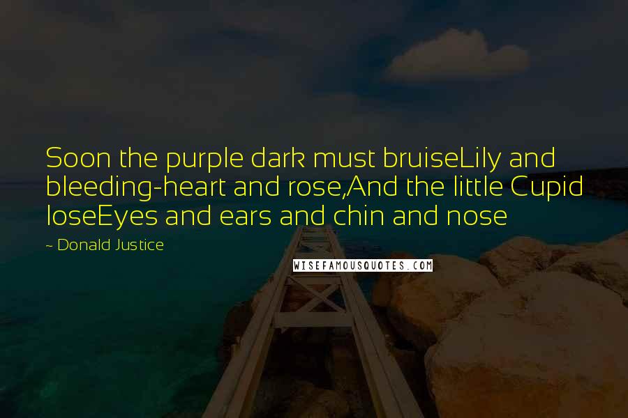 Donald Justice Quotes: Soon the purple dark must bruiseLily and bleeding-heart and rose,And the little Cupid loseEyes and ears and chin and nose