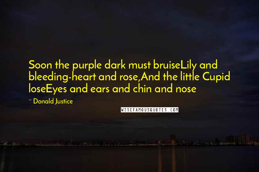 Donald Justice Quotes: Soon the purple dark must bruiseLily and bleeding-heart and rose,And the little Cupid loseEyes and ears and chin and nose