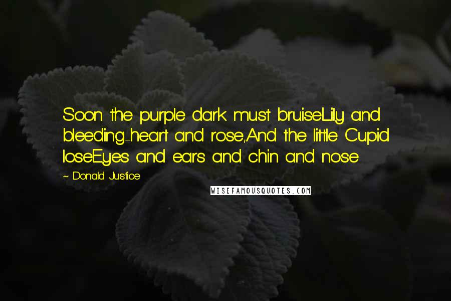 Donald Justice Quotes: Soon the purple dark must bruiseLily and bleeding-heart and rose,And the little Cupid loseEyes and ears and chin and nose