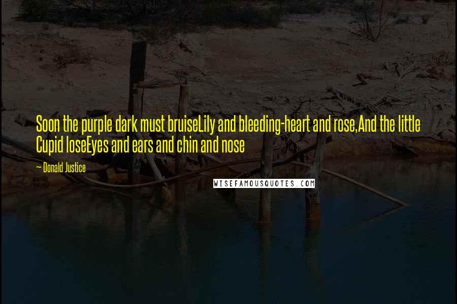 Donald Justice Quotes: Soon the purple dark must bruiseLily and bleeding-heart and rose,And the little Cupid loseEyes and ears and chin and nose