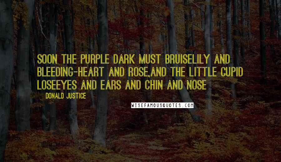 Donald Justice Quotes: Soon the purple dark must bruiseLily and bleeding-heart and rose,And the little Cupid loseEyes and ears and chin and nose