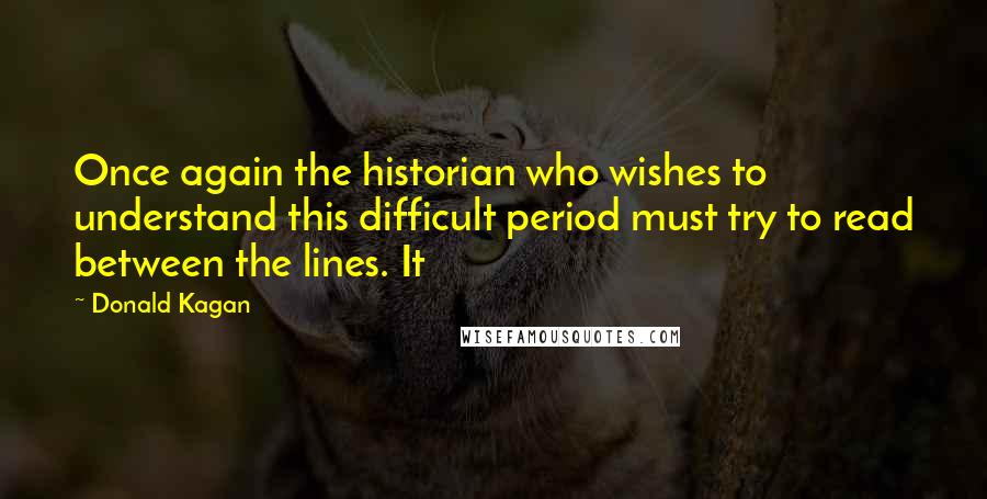 Donald Kagan Quotes: Once again the historian who wishes to understand this difficult period must try to read between the lines. It
