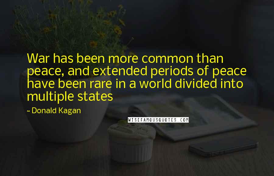 Donald Kagan Quotes: War has been more common than peace, and extended periods of peace have been rare in a world divided into multiple states