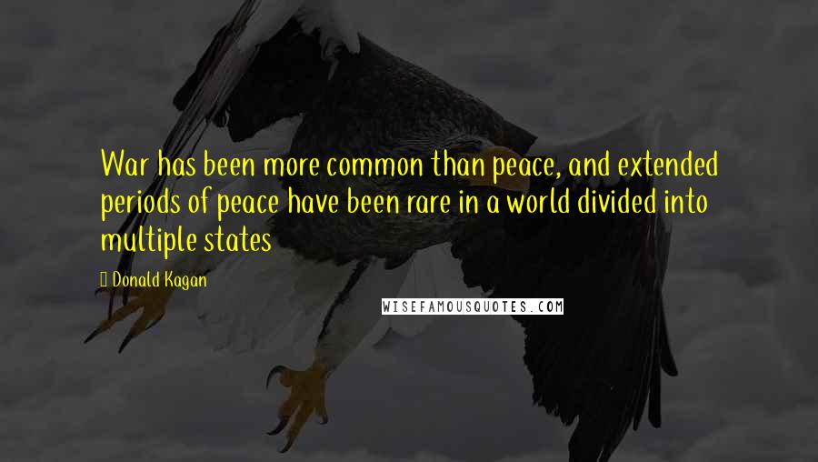 Donald Kagan Quotes: War has been more common than peace, and extended periods of peace have been rare in a world divided into multiple states