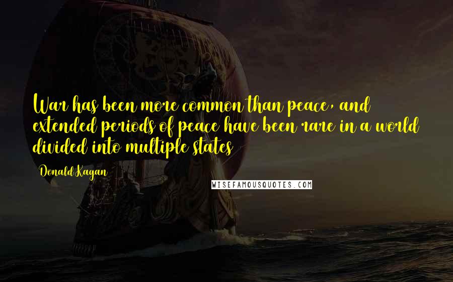 Donald Kagan Quotes: War has been more common than peace, and extended periods of peace have been rare in a world divided into multiple states