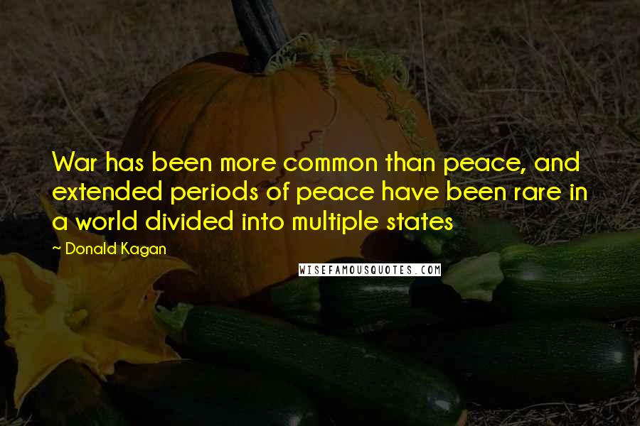 Donald Kagan Quotes: War has been more common than peace, and extended periods of peace have been rare in a world divided into multiple states