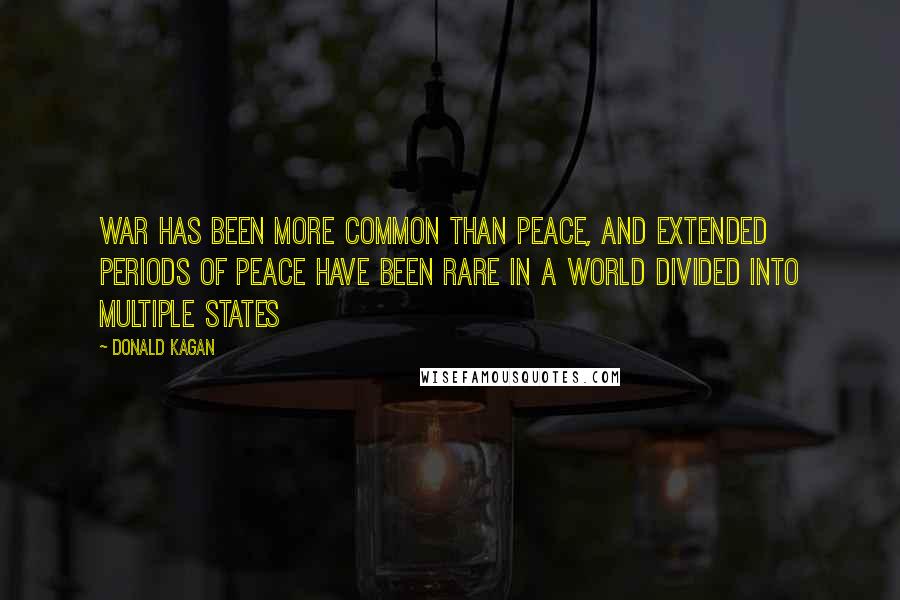 Donald Kagan Quotes: War has been more common than peace, and extended periods of peace have been rare in a world divided into multiple states