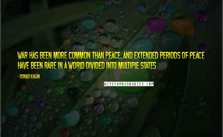 Donald Kagan Quotes: War has been more common than peace, and extended periods of peace have been rare in a world divided into multiple states