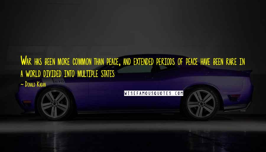 Donald Kagan Quotes: War has been more common than peace, and extended periods of peace have been rare in a world divided into multiple states