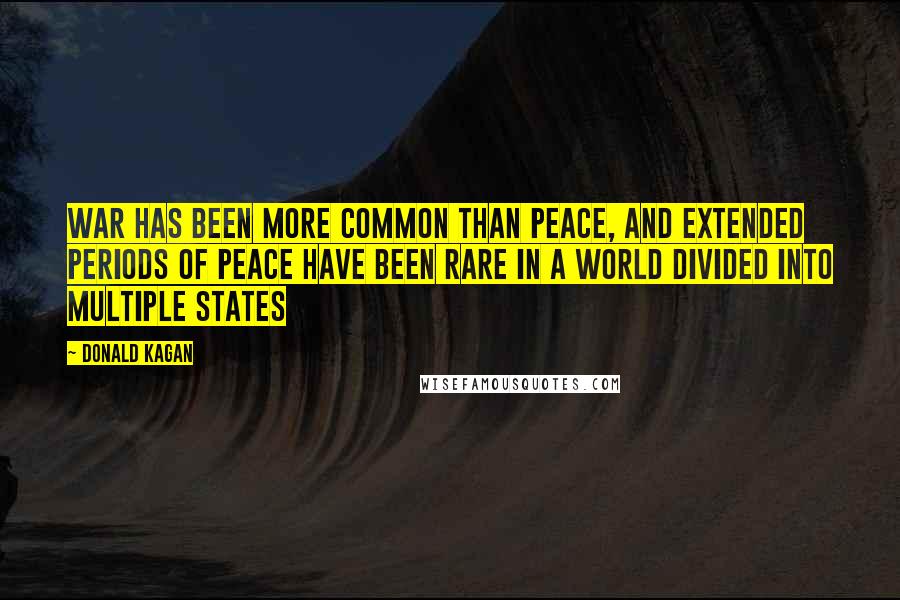 Donald Kagan Quotes: War has been more common than peace, and extended periods of peace have been rare in a world divided into multiple states