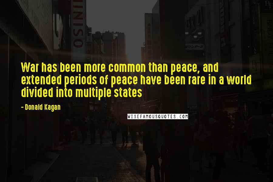 Donald Kagan Quotes: War has been more common than peace, and extended periods of peace have been rare in a world divided into multiple states